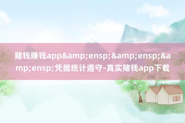 赌钱赚钱app   凭据统计遵守-真实赌钱app下载