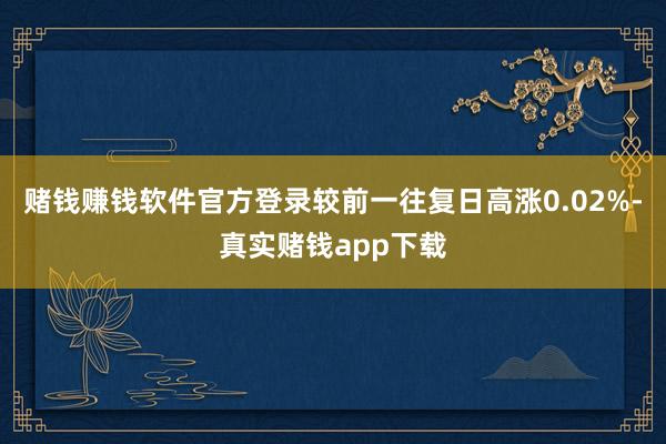 赌钱赚钱软件官方登录较前一往复日高涨0.02%-真实赌钱app下载