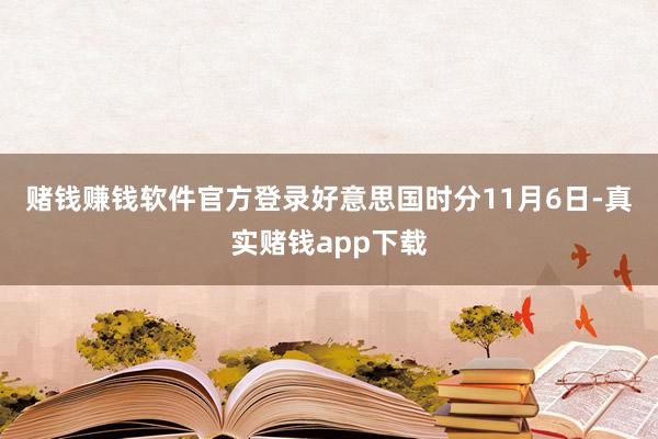 赌钱赚钱软件官方登录　　好意思国时分11月6日-真实赌钱app下载