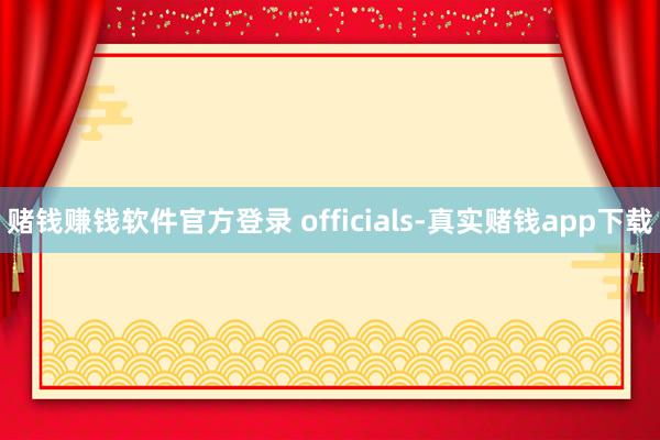 赌钱赚钱软件官方登录 officials-真实赌钱app下载