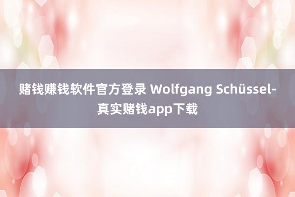 赌钱赚钱软件官方登录 Wolfgang Schüssel-真实赌钱app下载