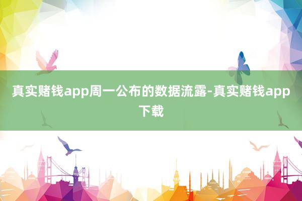 真实赌钱app　　周一公布的数据流露-真实赌钱app下载