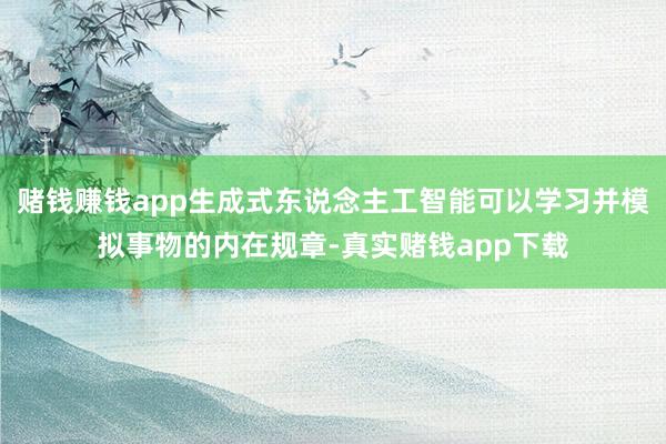 赌钱赚钱app生成式东说念主工智能可以学习并模拟事物的内在规章-真实赌钱app下载