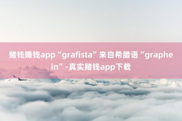 赌钱赚钱app“grafista”来自希腊语“graphein”-真实赌钱app下载