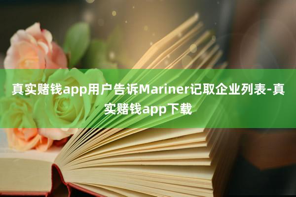 真实赌钱app用户告诉Mariner记取企业列表-真实赌钱app下载