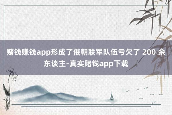 赌钱赚钱app形成了俄朝联军队伍亏欠了 200 余东谈主-真实赌钱app下载