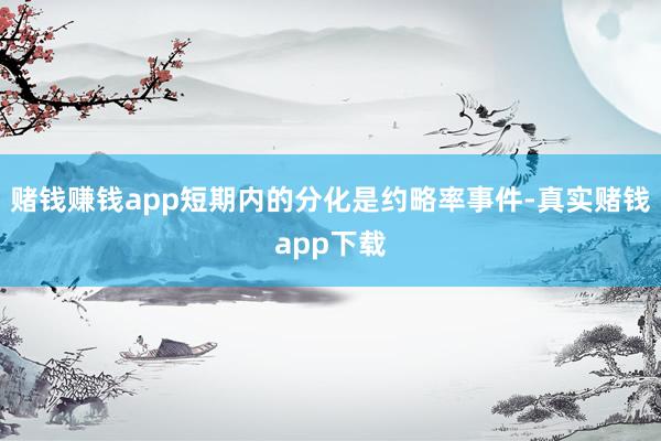 赌钱赚钱app短期内的分化是约略率事件-真实赌钱app下载