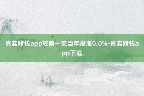 真实赌钱app较前一交当年高涨0.0%-真实赌钱app下载