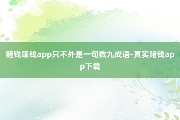 赌钱赚钱app只不外是一句数九成语-真实赌钱app下载