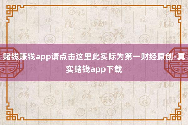 赌钱赚钱app请点击这里此实际为第一财经原创-真实赌钱app下载