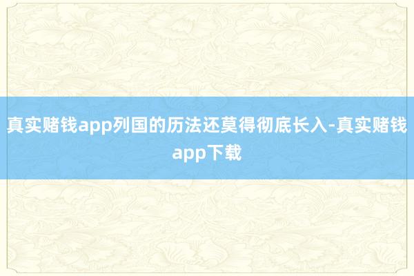 真实赌钱app列国的历法还莫得彻底长入-真实赌钱app下载