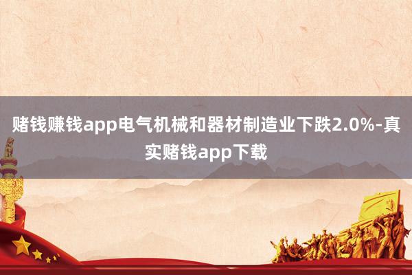 赌钱赚钱app电气机械和器材制造业下跌2.0%-真实赌钱app下载