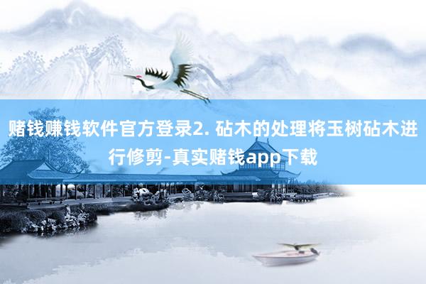赌钱赚钱软件官方登录2. 砧木的处理将玉树砧木进行修剪-真实赌钱app下载