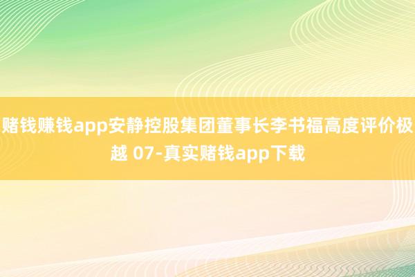 赌钱赚钱app安静控股集团董事长李书福高度评价极越 07-真实赌钱app下载