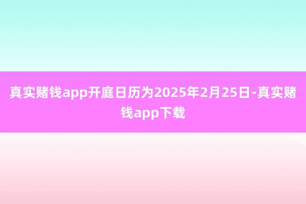 真实赌钱app开庭日历为2025年2月25日-真实赌钱app下载
