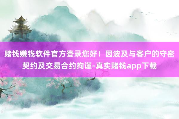 赌钱赚钱软件官方登录您好！因波及与客户的守密契约及交易合约拘谨-真实赌钱app下载