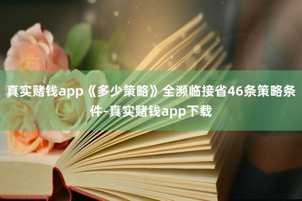 真实赌钱app《多少策略》全濒临接省46条策略条件-真实赌钱app下载