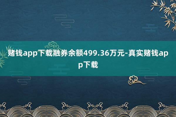 赌钱app下载融券余额499.36万元-真实赌钱app下载
