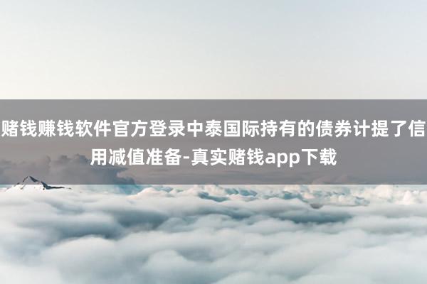 赌钱赚钱软件官方登录中泰国际持有的债券计提了信用减值准备-真实赌钱app下载