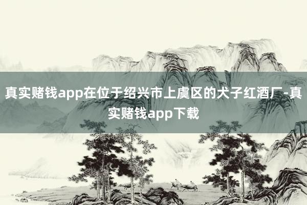 真实赌钱app在位于绍兴市上虞区的犬子红酒厂-真实赌钱app下载