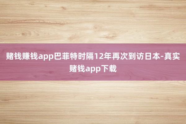 赌钱赚钱app巴菲特时隔12年再次到访日本-真实赌钱app下载