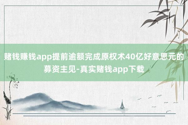 赌钱赚钱app提前逾额完成原权术40亿好意思元的募资主见-真实赌钱app下载