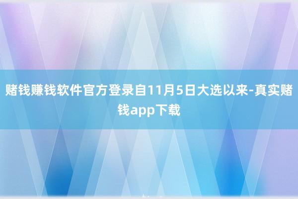 赌钱赚钱软件官方登录自11月5日大选以来-真实赌钱app下载