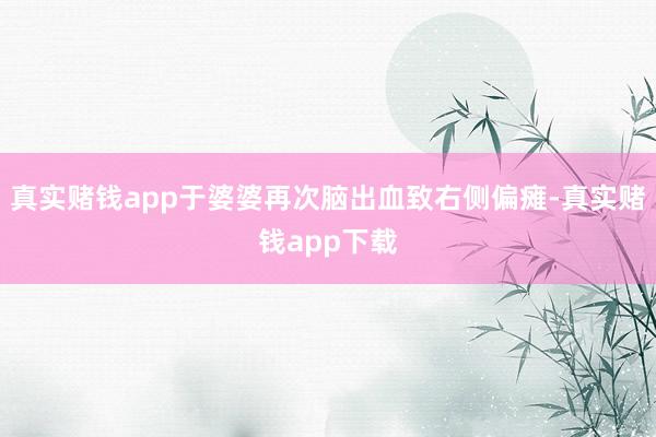 真实赌钱app于婆婆再次脑出血致右侧偏瘫-真实赌钱app下载