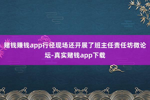 赌钱赚钱app行径现场还开展了班主任责任坊微论坛-真实赌钱app下载