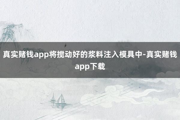 真实赌钱app将搅动好的浆料注入模具中-真实赌钱app下载