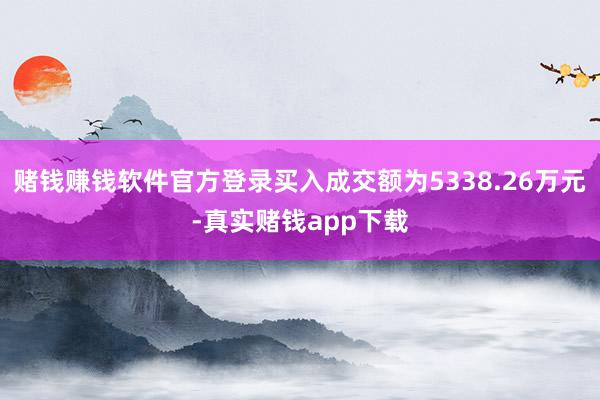 赌钱赚钱软件官方登录买入成交额为5338.26万元-真实赌钱app下载