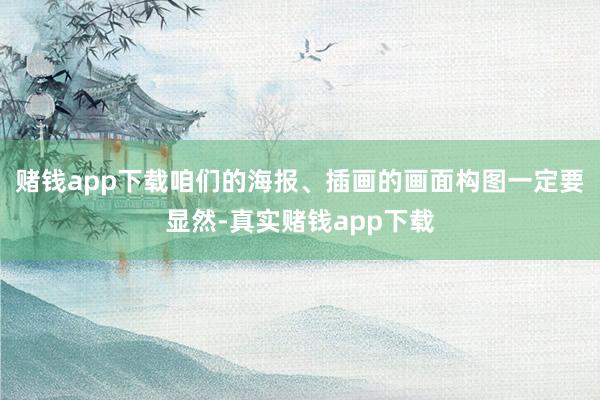 赌钱app下载咱们的海报、插画的画面构图一定要显然-真实赌钱app下载