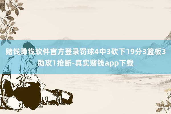 赌钱赚钱软件官方登录罚球4中3砍下19分3篮板3助攻1抢断-真实赌钱app下载