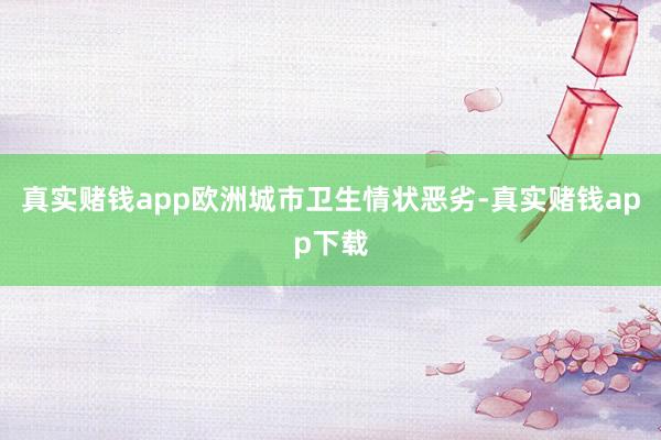 真实赌钱app欧洲城市卫生情状恶劣-真实赌钱app下载