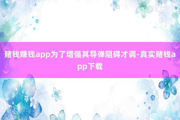 赌钱赚钱app为了增强其导弹阻碍才调-真实赌钱app下载