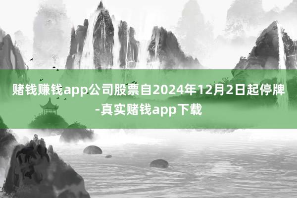 赌钱赚钱app公司股票自2024年12月2日起停牌-真实赌钱app下载