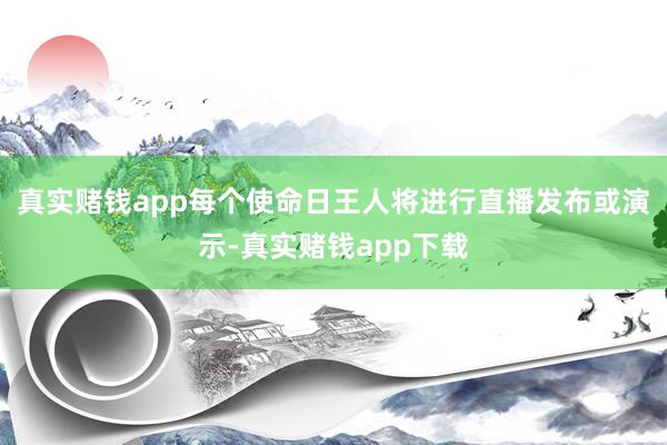真实赌钱app每个使命日王人将进行直播发布或演示-真实赌钱app下载