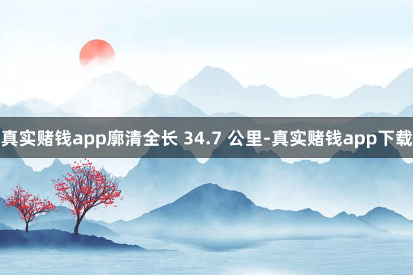 真实赌钱app廓清全长 34.7 公里-真实赌钱app下载
