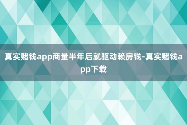 真实赌钱app商量半年后就驱动赖房钱-真实赌钱app下载