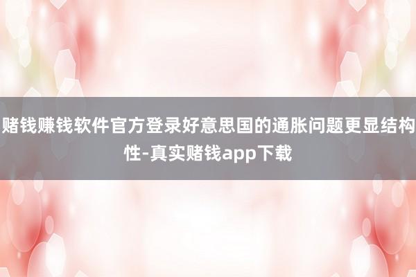 赌钱赚钱软件官方登录好意思国的通胀问题更显结构性-真实赌钱app下载