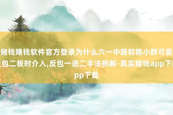 赌钱赚钱软件官方登录为什么六一中路和陈小群可爱反包二板时介入,反包一进二手法拆解-真实赌钱app下载