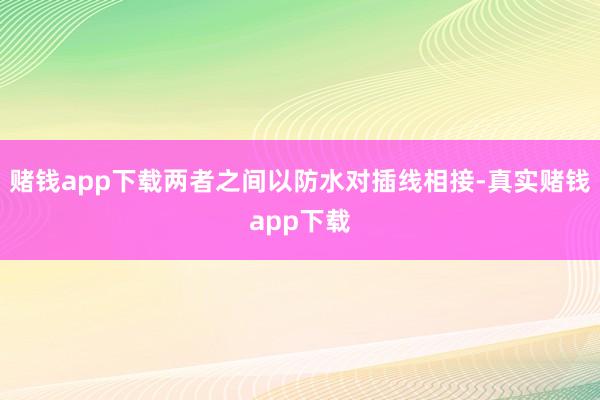 赌钱app下载两者之间以防水对插线相接-真实赌钱app下载