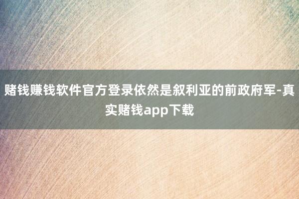 赌钱赚钱软件官方登录依然是叙利亚的前政府军-真实赌钱app下载