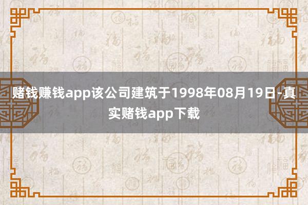 赌钱赚钱app该公司建筑于1998年08月19日-真实赌钱app下载