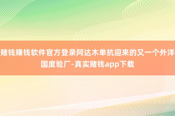 赌钱赚钱软件官方登录阿达木单抗迎来的又一个外洋国度验厂-真实赌钱app下载