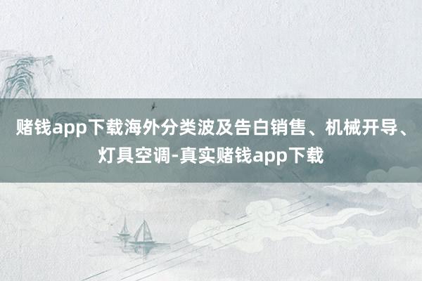 赌钱app下载海外分类波及告白销售、机械开导、灯具空调-真实赌钱app下载