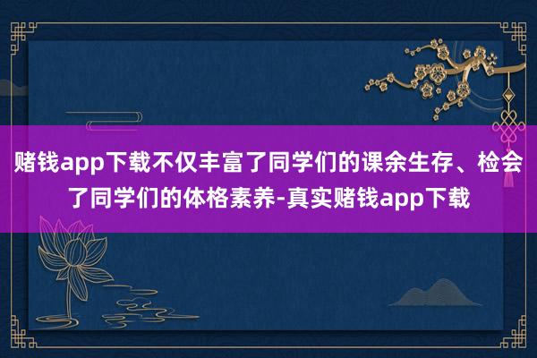 赌钱app下载不仅丰富了同学们的课余生存、检会了同学们的体格素养-真实赌钱app下载