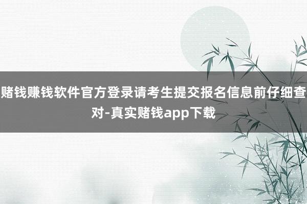 赌钱赚钱软件官方登录请考生提交报名信息前仔细查对-真实赌钱app下载