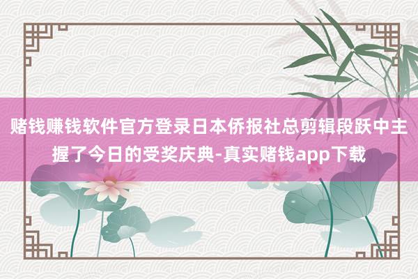 赌钱赚钱软件官方登录日本侨报社总剪辑段跃中主握了今日的受奖庆典-真实赌钱app下载