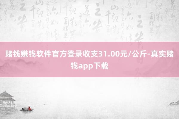 赌钱赚钱软件官方登录收支31.00元/公斤-真实赌钱app下载